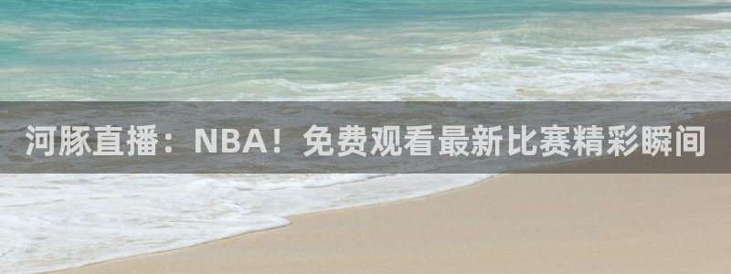 河豚直播：NBA！免费观看最新比赛精彩瞬间